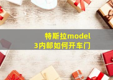 特斯拉model 3内部如何开车门